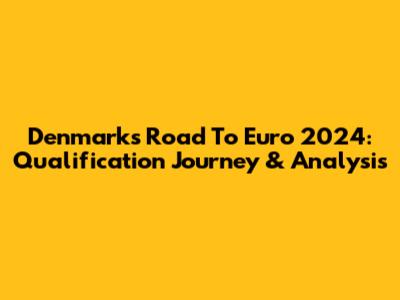 Denmark's Road To Euro 2024: Qualification Journey & Analysis