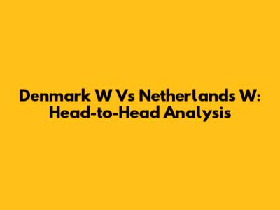 Denmark W Vs Netherlands W: Head-to-Head Analysis