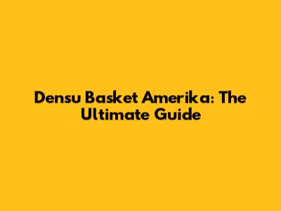 Densu Basket Amerika: The Ultimate Guide
