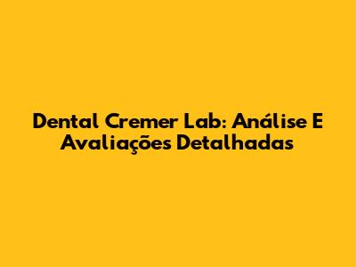 Dental Cremer Lab: Análise E Avaliações Detalhadas