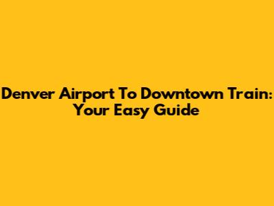 Denver Airport To Downtown Train: Your Easy Guide