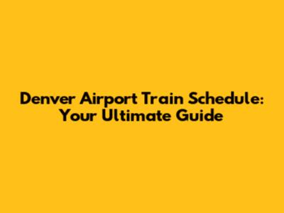 Denver Airport Train Schedule: Your Ultimate Guide