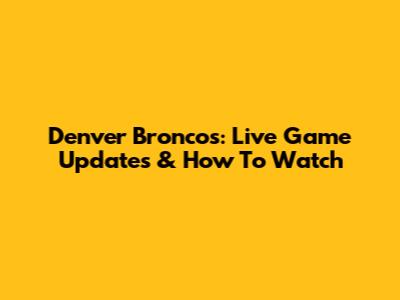 Denver Broncos: Live Game Updates & How To Watch