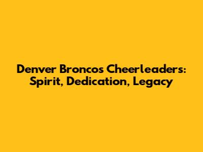 Denver Broncos Cheerleaders: Spirit, Dedication, Legacy