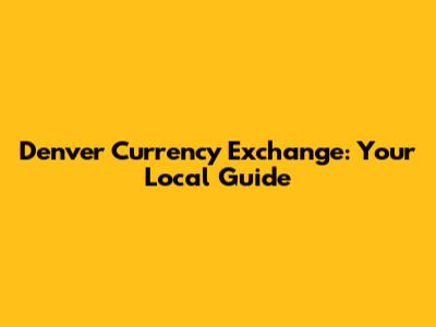 Denver Currency Exchange: Your Local Guide