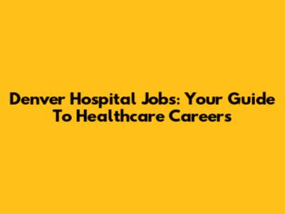 Denver Hospital Jobs: Your Guide To Healthcare Careers