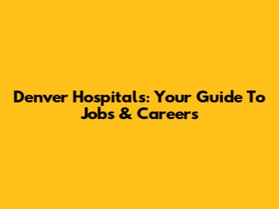 Denver Hospitals: Your Guide To Jobs & Careers