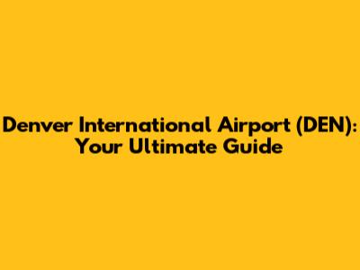 Denver International Airport (DEN): Your Ultimate Guide