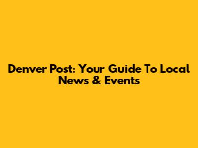 Denver Post: Your Guide To Local News & Events