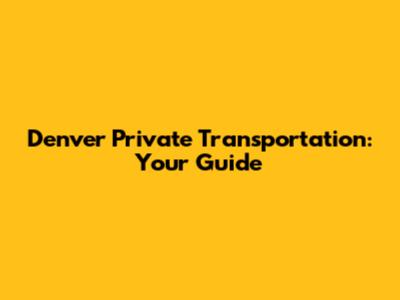 Denver Private Transportation: Your Guide
