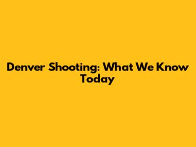 Denver Shooting: What We Know Today