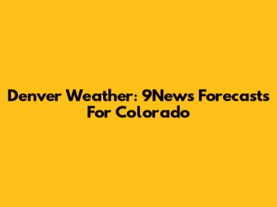 Denver Weather: 9News Forecasts For Colorado