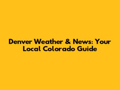 Denver Weather & News: Your Local Colorado Guide
