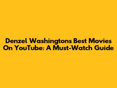 Denzel Washington's Best Movies On YouTube: A Must-Watch Guide