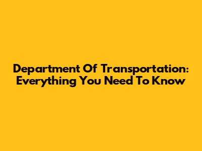 Department Of Transportation: Everything You Need To Know