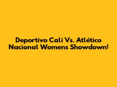 Deportivo Cali Vs. Atlético Nacional Women's Showdown!