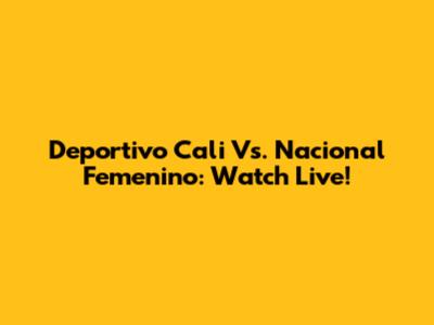 Deportivo Cali Vs. Nacional Femenino: Watch Live!