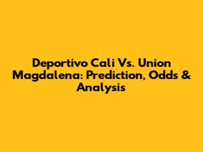 Deportivo Cali Vs. Union Magdalena: Prediction, Odds & Analysis