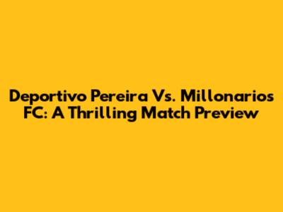 Deportivo Pereira Vs. Millonarios FC: A Thrilling Match Preview