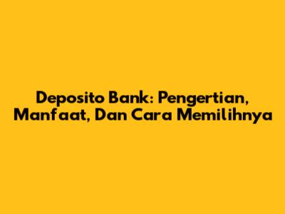 Deposito Bank: Pengertian, Manfaat, Dan Cara Memilihnya