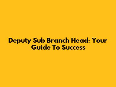 Deputy Sub Branch Head: Your Guide To Success