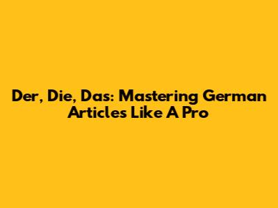 Der, Die, Das: Mastering German Articles Like A Pro