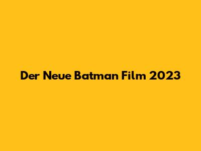 Der Neue Batman Film 2023