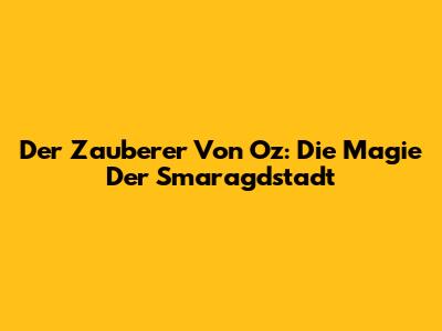 Der Zauberer Von Oz: Die Magie Der Smaragdstadt