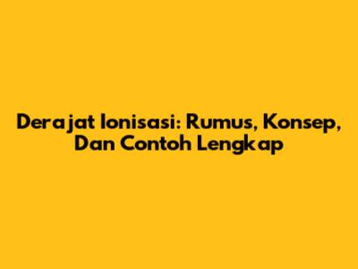 Derajat Ionisasi: Rumus, Konsep, Dan Contoh Lengkap
