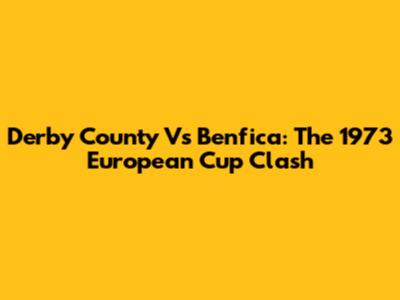 Derby County Vs Benfica: The 1973 European Cup Clash