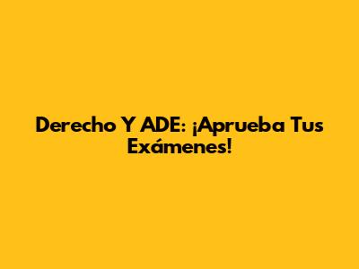 Derecho Y ADE: ¡Aprueba Tus Exámenes!