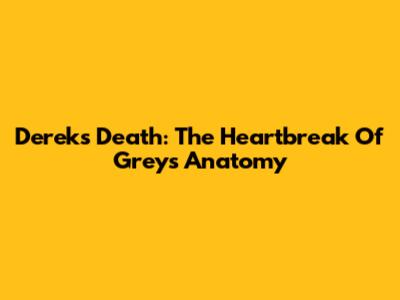 Derek's Death: The Heartbreak Of Grey's Anatomy