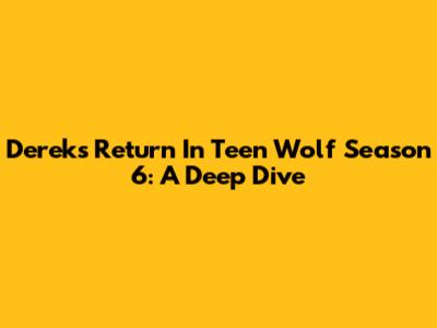 Derek's Return In Teen Wolf Season 6: A Deep Dive
