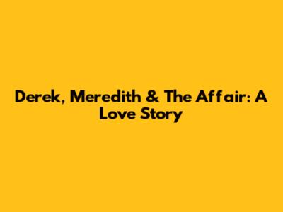 Derek, Meredith & The Affair: A Love Story