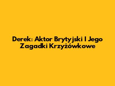 Derek: Aktor Brytyjski I Jego Zagadki Krzyżówkowe