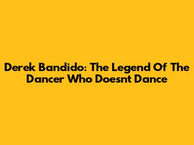 Derek Bandido: The Legend Of The Dancer Who Doesn't Dance