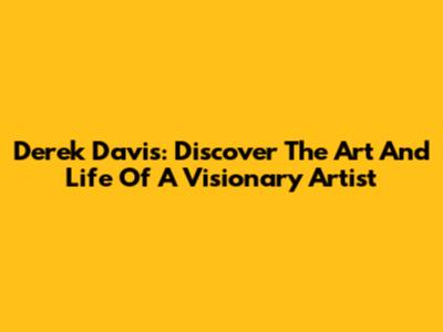 Derek Davis: Discover The Art And Life Of A Visionary Artist