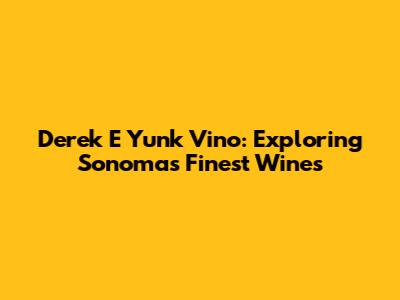 Derek E Yunk Vino: Exploring Sonoma's Finest Wines