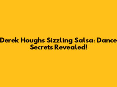 Derek Hough's Sizzling Salsa: Dance Secrets Revealed!