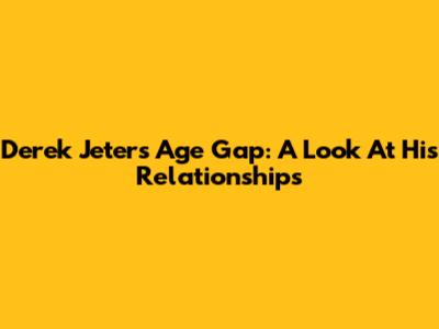 Derek Jeter's Age Gap: A Look At His Relationships