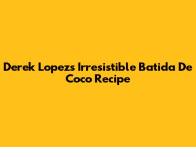 Derek Lopez's Irresistible Batida De Coco Recipe