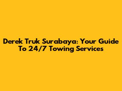 Derek Truk Surabaya: Your Guide To 24/7 Towing Services
