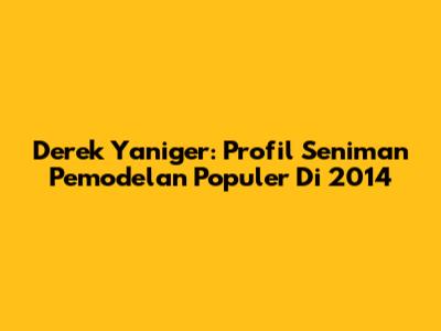 Derek Yaniger: Profil Seniman Pemodelan Populer Di 2014