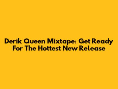 Derik Queen Mixtape: Get Ready For The Hottest New Release