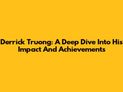 Derrick Truong: A Deep Dive Into His Impact And Achievements