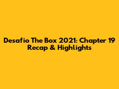 Desafio The Box 2021: Chapter 19 Recap & Highlights