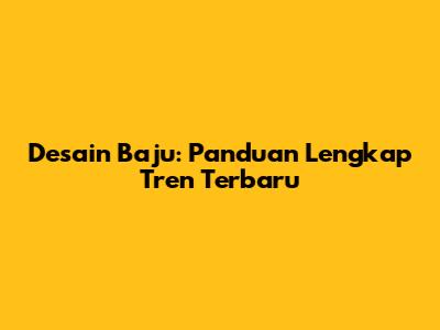 Desain Baju: Panduan Lengkap Tren Terbaru