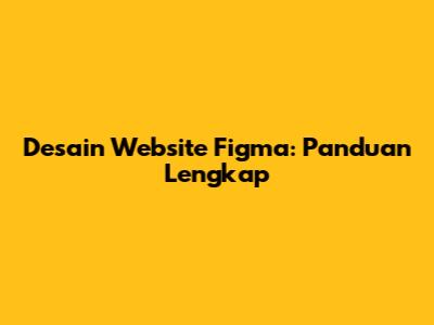 Desain Website Figma: Panduan Lengkap