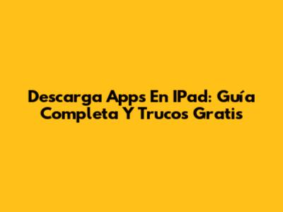 Descarga Apps En IPad: Guía Completa Y Trucos Gratis