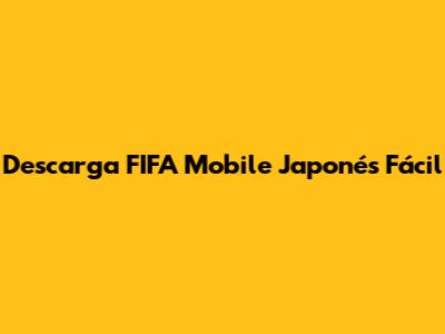 Descarga FIFA Mobile Japonés Fácil